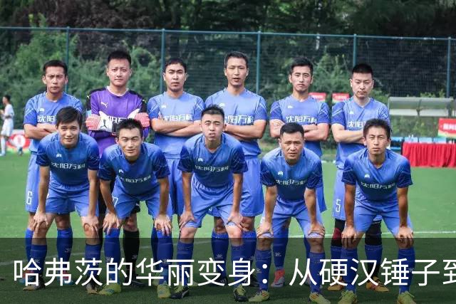 哈弗茨的华丽变身：从硬汉锤子到灵巧钥匙的足球奇遇